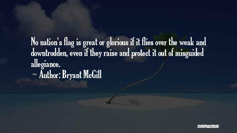 Bryant McGill Quotes: No Nation's Flag Is Great Or Glorious If It Flies Over The Weak And Downtrodden, Even If They Raise And