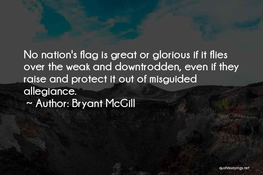 Bryant McGill Quotes: No Nation's Flag Is Great Or Glorious If It Flies Over The Weak And Downtrodden, Even If They Raise And