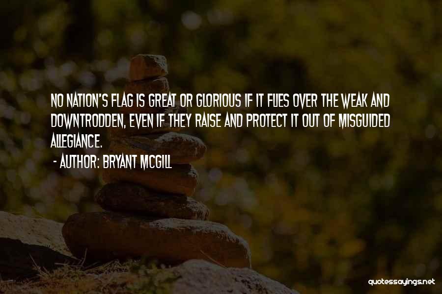 Bryant McGill Quotes: No Nation's Flag Is Great Or Glorious If It Flies Over The Weak And Downtrodden, Even If They Raise And