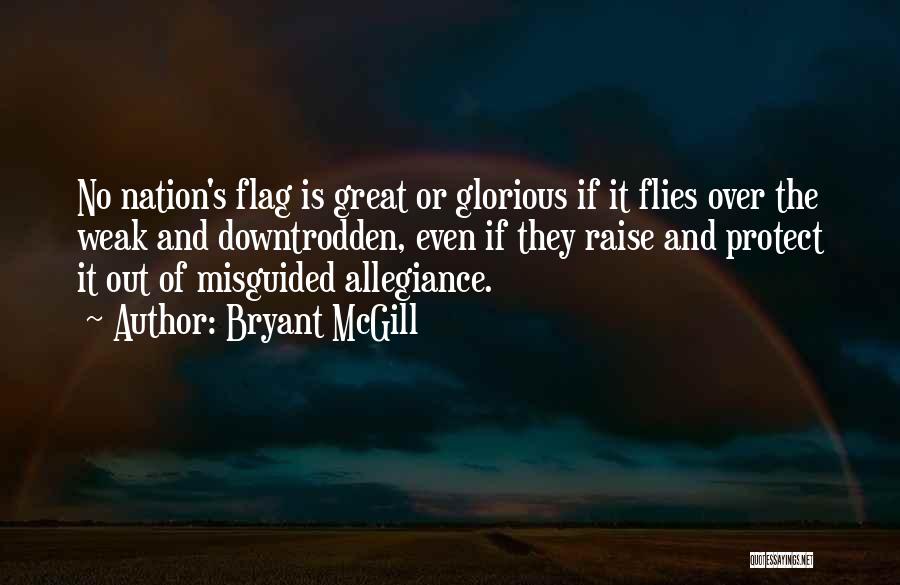 Bryant McGill Quotes: No Nation's Flag Is Great Or Glorious If It Flies Over The Weak And Downtrodden, Even If They Raise And