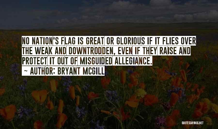 Bryant McGill Quotes: No Nation's Flag Is Great Or Glorious If It Flies Over The Weak And Downtrodden, Even If They Raise And