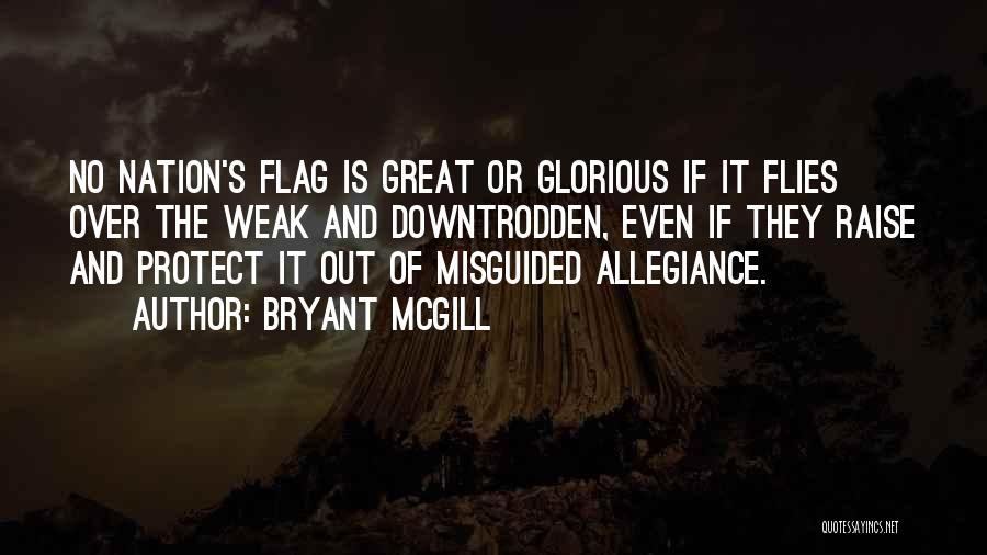 Bryant McGill Quotes: No Nation's Flag Is Great Or Glorious If It Flies Over The Weak And Downtrodden, Even If They Raise And