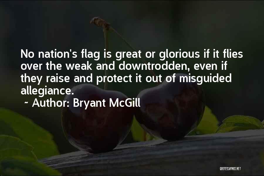 Bryant McGill Quotes: No Nation's Flag Is Great Or Glorious If It Flies Over The Weak And Downtrodden, Even If They Raise And