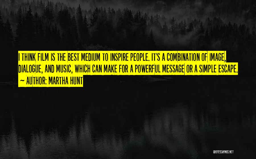 Martha Hunt Quotes: I Think Film Is The Best Medium To Inspire People. It's A Combination Of Image, Dialogue, And Music, Which Can