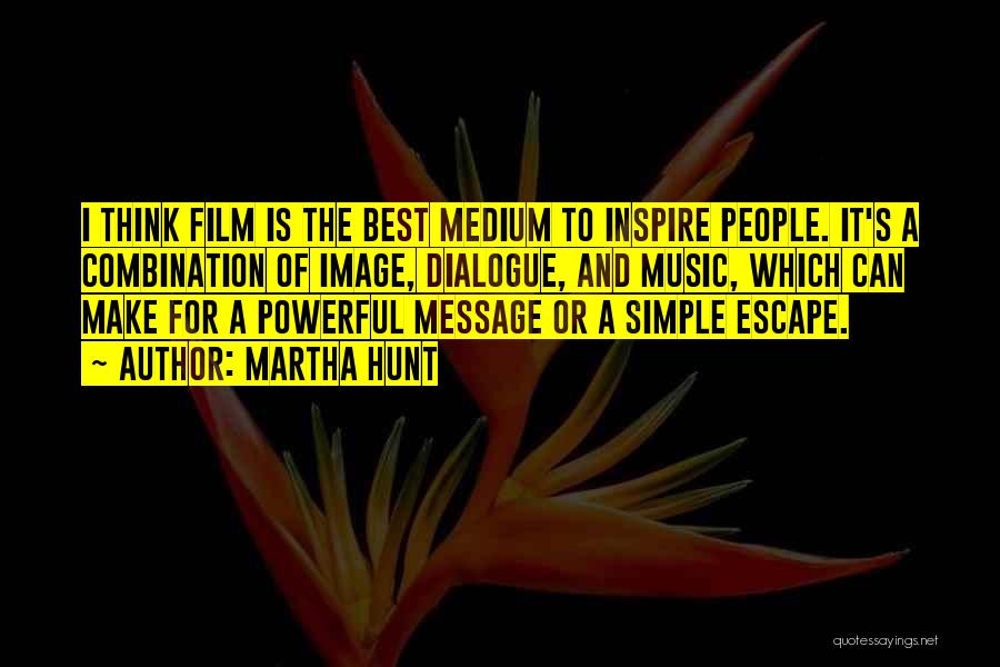 Martha Hunt Quotes: I Think Film Is The Best Medium To Inspire People. It's A Combination Of Image, Dialogue, And Music, Which Can