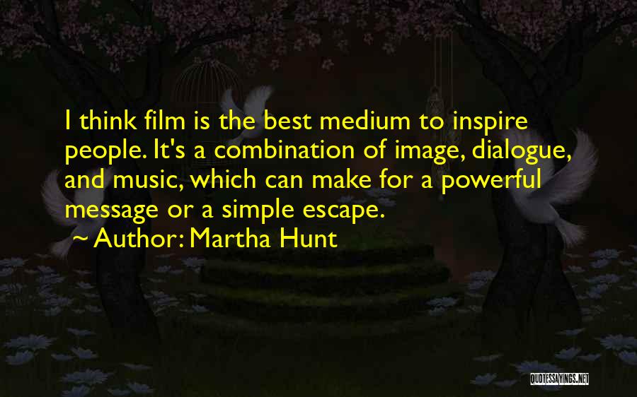 Martha Hunt Quotes: I Think Film Is The Best Medium To Inspire People. It's A Combination Of Image, Dialogue, And Music, Which Can