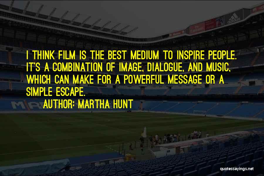 Martha Hunt Quotes: I Think Film Is The Best Medium To Inspire People. It's A Combination Of Image, Dialogue, And Music, Which Can