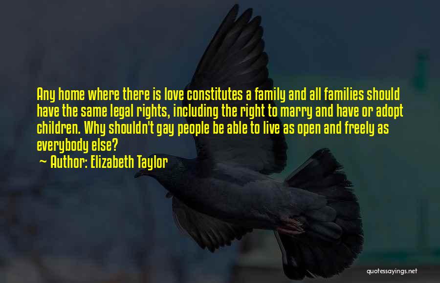 Elizabeth Taylor Quotes: Any Home Where There Is Love Constitutes A Family And All Families Should Have The Same Legal Rights, Including The
