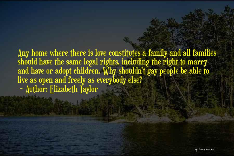 Elizabeth Taylor Quotes: Any Home Where There Is Love Constitutes A Family And All Families Should Have The Same Legal Rights, Including The