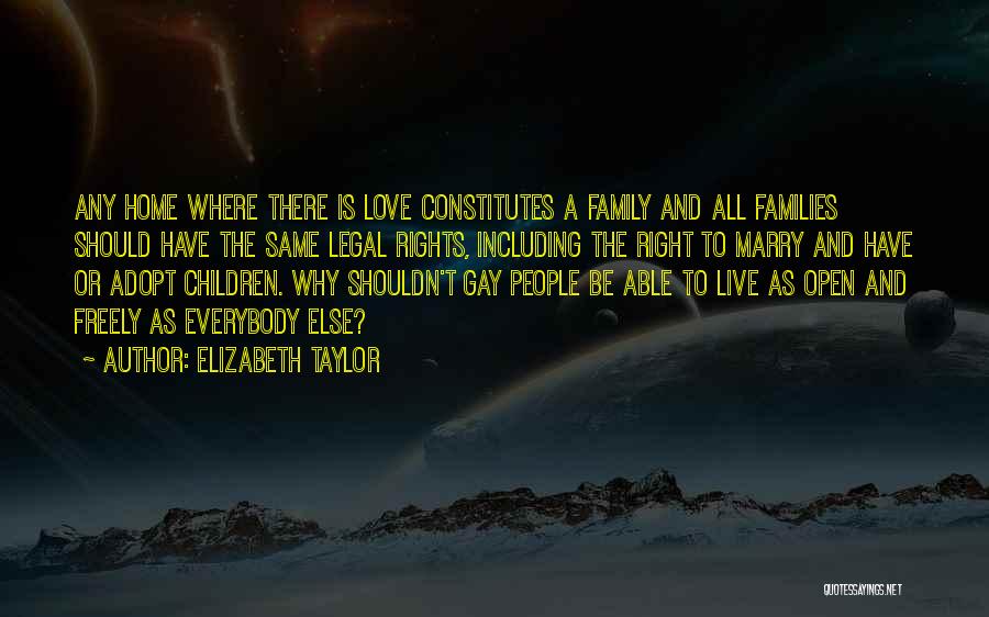 Elizabeth Taylor Quotes: Any Home Where There Is Love Constitutes A Family And All Families Should Have The Same Legal Rights, Including The