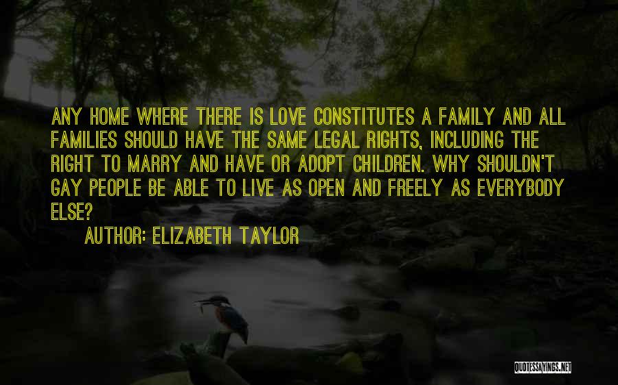 Elizabeth Taylor Quotes: Any Home Where There Is Love Constitutes A Family And All Families Should Have The Same Legal Rights, Including The