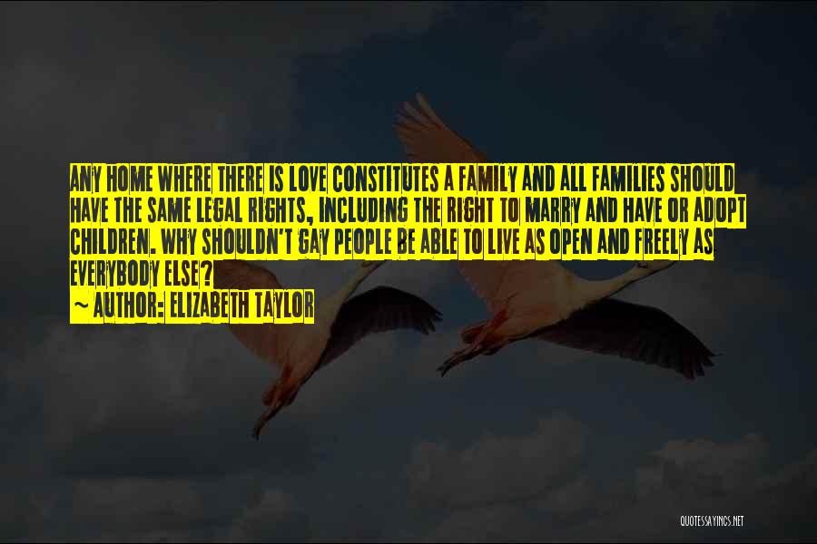 Elizabeth Taylor Quotes: Any Home Where There Is Love Constitutes A Family And All Families Should Have The Same Legal Rights, Including The