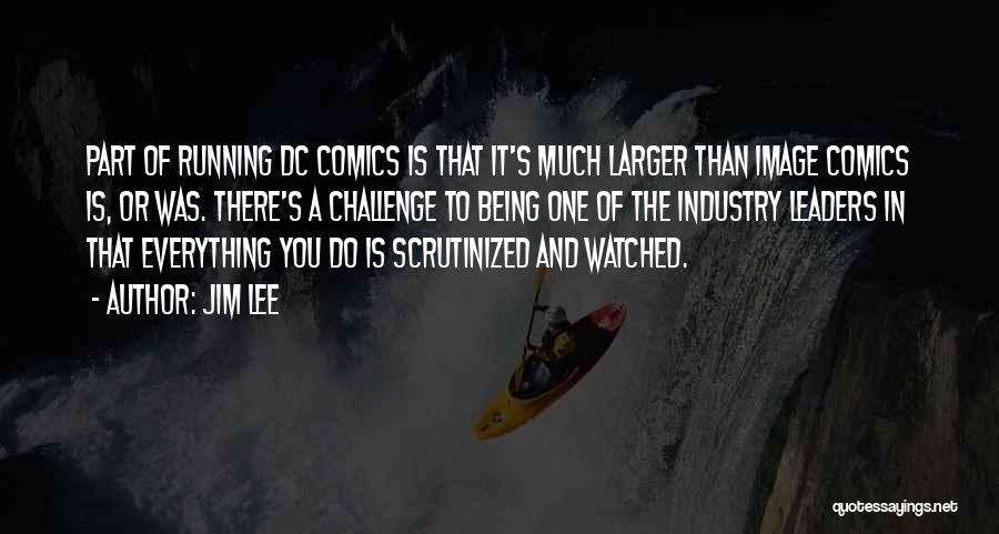 Jim Lee Quotes: Part Of Running Dc Comics Is That It's Much Larger Than Image Comics Is, Or Was. There's A Challenge To