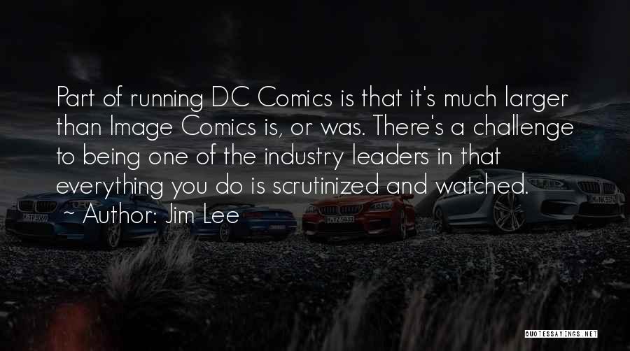 Jim Lee Quotes: Part Of Running Dc Comics Is That It's Much Larger Than Image Comics Is, Or Was. There's A Challenge To