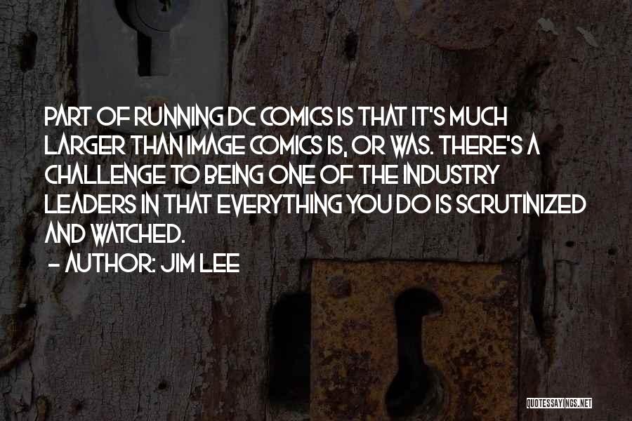 Jim Lee Quotes: Part Of Running Dc Comics Is That It's Much Larger Than Image Comics Is, Or Was. There's A Challenge To