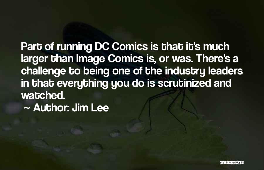 Jim Lee Quotes: Part Of Running Dc Comics Is That It's Much Larger Than Image Comics Is, Or Was. There's A Challenge To