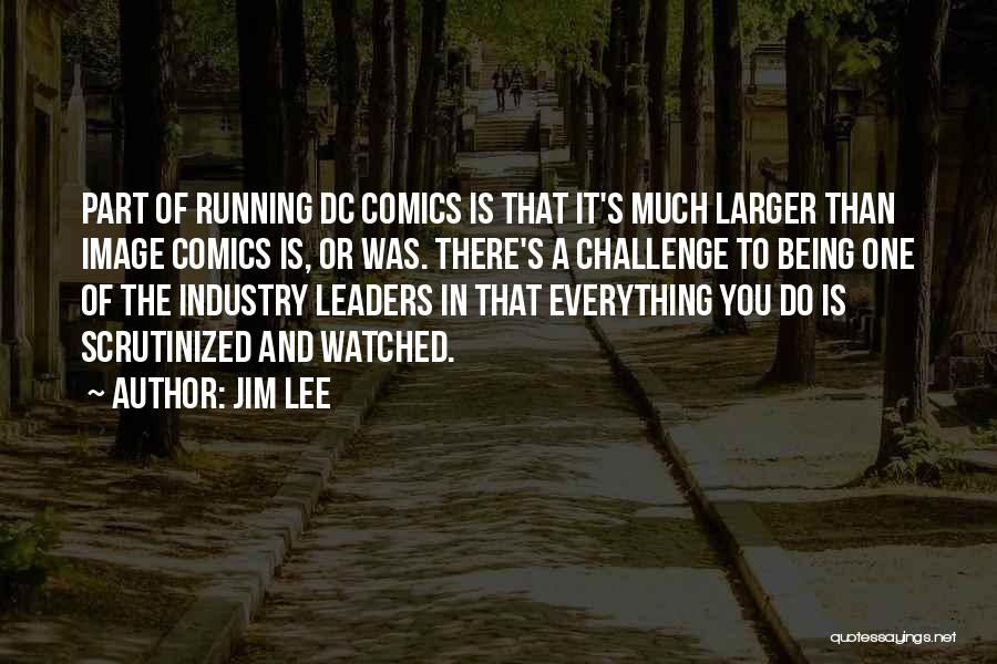 Jim Lee Quotes: Part Of Running Dc Comics Is That It's Much Larger Than Image Comics Is, Or Was. There's A Challenge To