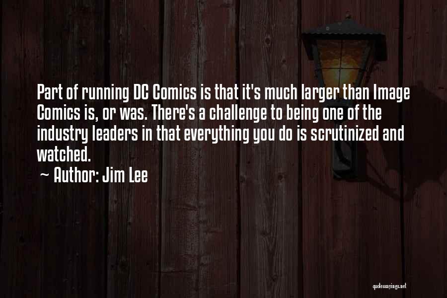 Jim Lee Quotes: Part Of Running Dc Comics Is That It's Much Larger Than Image Comics Is, Or Was. There's A Challenge To