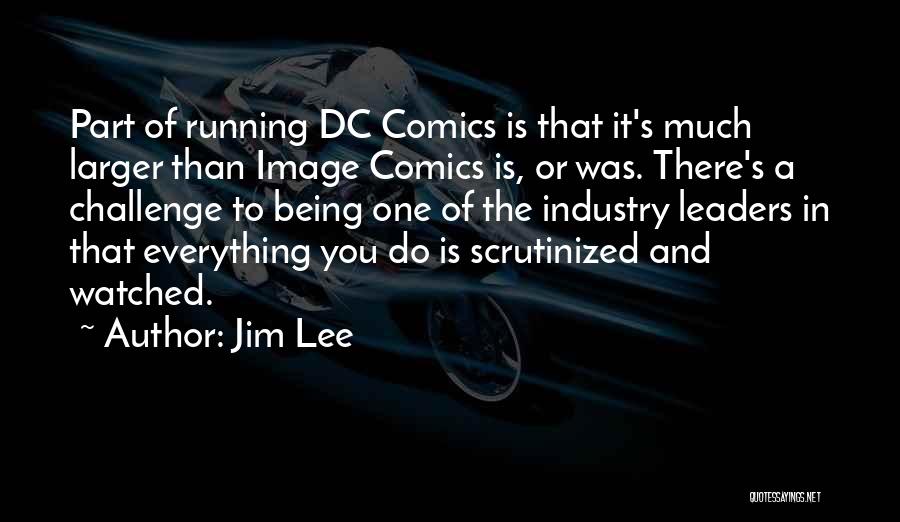 Jim Lee Quotes: Part Of Running Dc Comics Is That It's Much Larger Than Image Comics Is, Or Was. There's A Challenge To