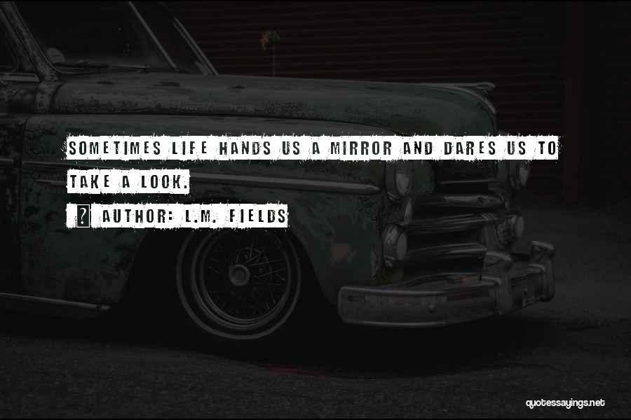 L.M. Fields Quotes: Sometimes Life Hands Us A Mirror And Dares Us To Take A Look.