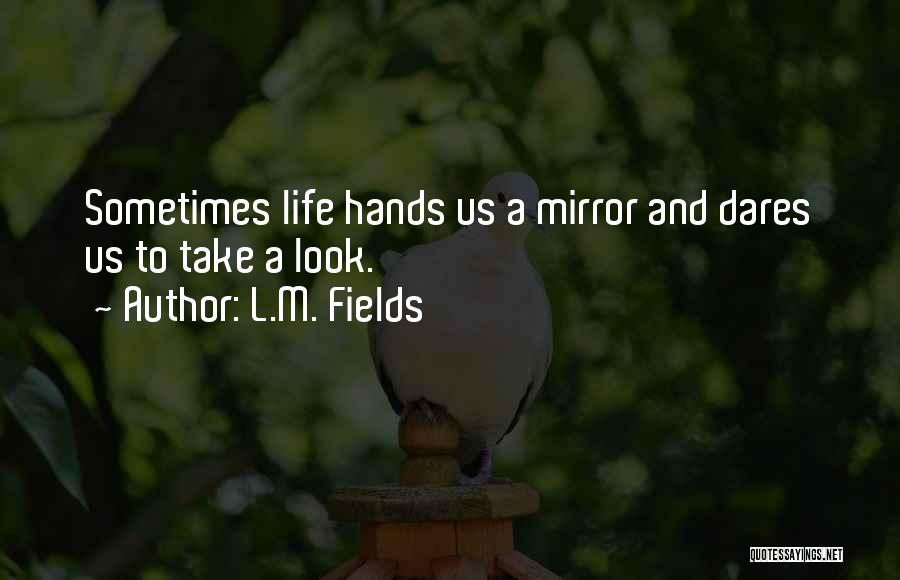 L.M. Fields Quotes: Sometimes Life Hands Us A Mirror And Dares Us To Take A Look.