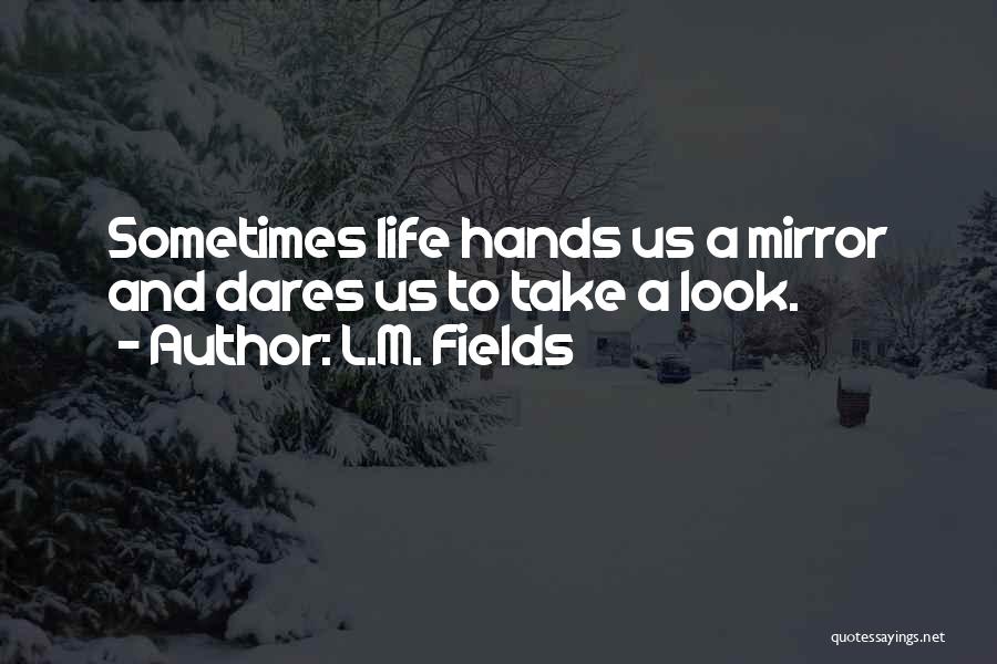 L.M. Fields Quotes: Sometimes Life Hands Us A Mirror And Dares Us To Take A Look.