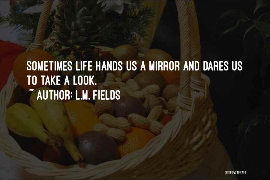 L.M. Fields Quotes: Sometimes Life Hands Us A Mirror And Dares Us To Take A Look.