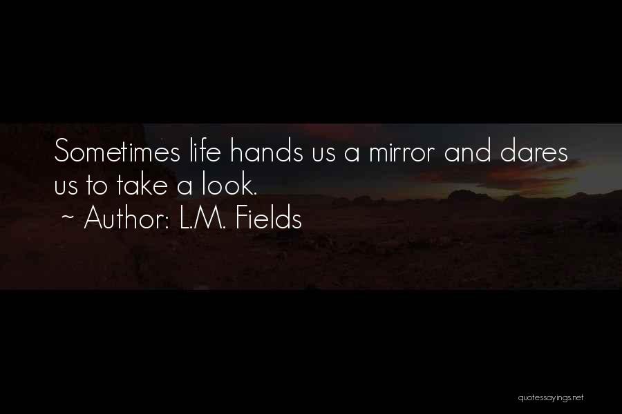 L.M. Fields Quotes: Sometimes Life Hands Us A Mirror And Dares Us To Take A Look.
