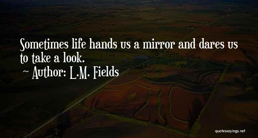 L.M. Fields Quotes: Sometimes Life Hands Us A Mirror And Dares Us To Take A Look.