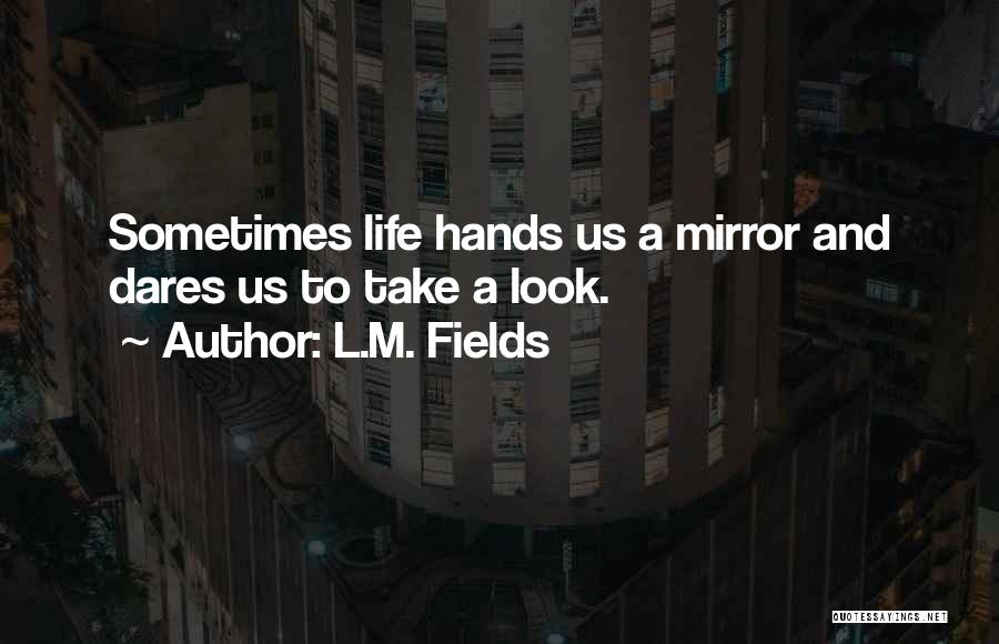 L.M. Fields Quotes: Sometimes Life Hands Us A Mirror And Dares Us To Take A Look.