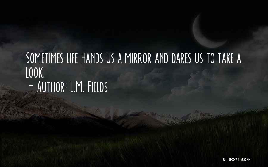 L.M. Fields Quotes: Sometimes Life Hands Us A Mirror And Dares Us To Take A Look.