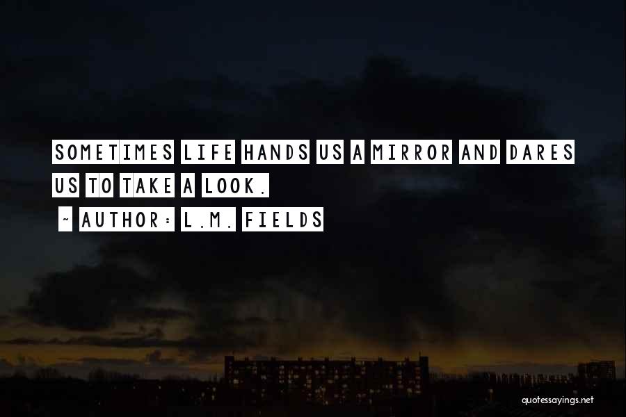 L.M. Fields Quotes: Sometimes Life Hands Us A Mirror And Dares Us To Take A Look.