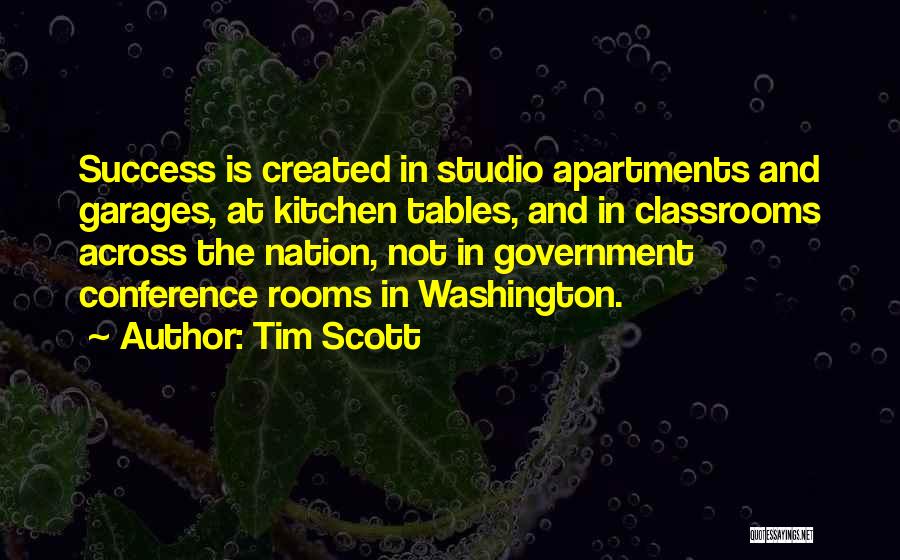 Tim Scott Quotes: Success Is Created In Studio Apartments And Garages, At Kitchen Tables, And In Classrooms Across The Nation, Not In Government