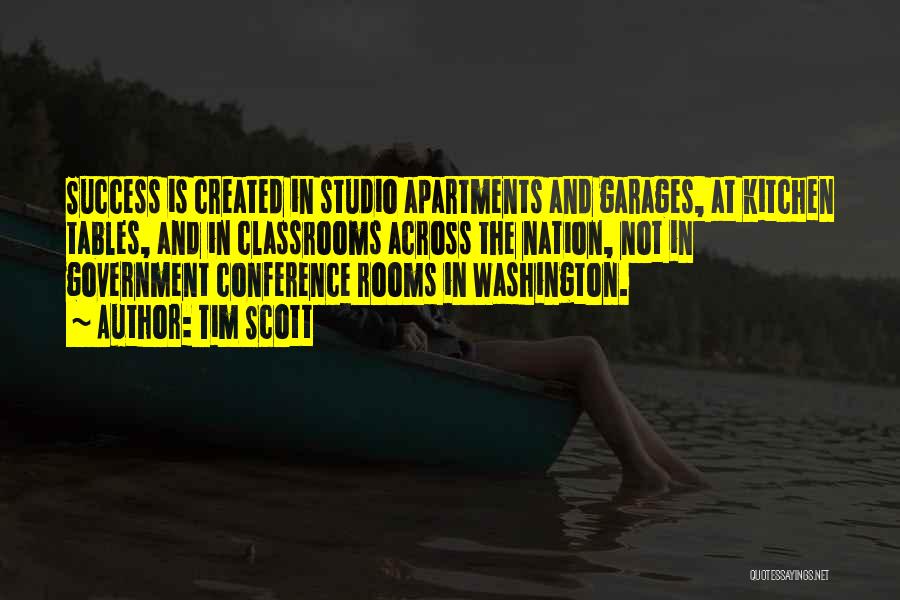 Tim Scott Quotes: Success Is Created In Studio Apartments And Garages, At Kitchen Tables, And In Classrooms Across The Nation, Not In Government