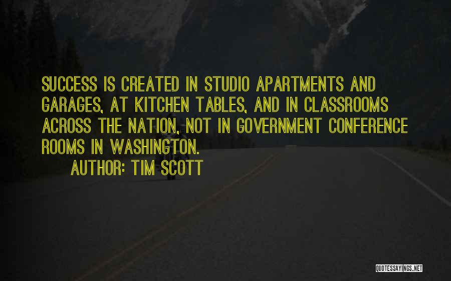 Tim Scott Quotes: Success Is Created In Studio Apartments And Garages, At Kitchen Tables, And In Classrooms Across The Nation, Not In Government