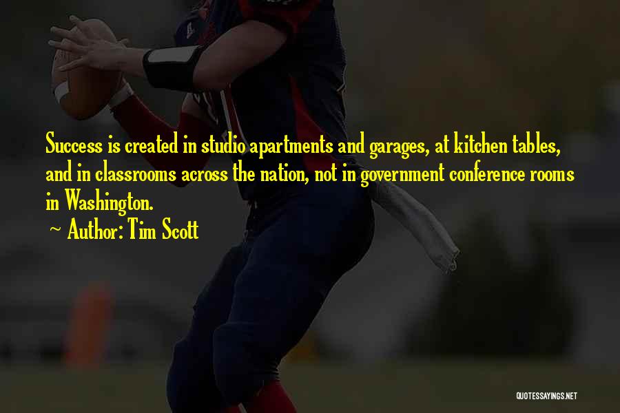 Tim Scott Quotes: Success Is Created In Studio Apartments And Garages, At Kitchen Tables, And In Classrooms Across The Nation, Not In Government