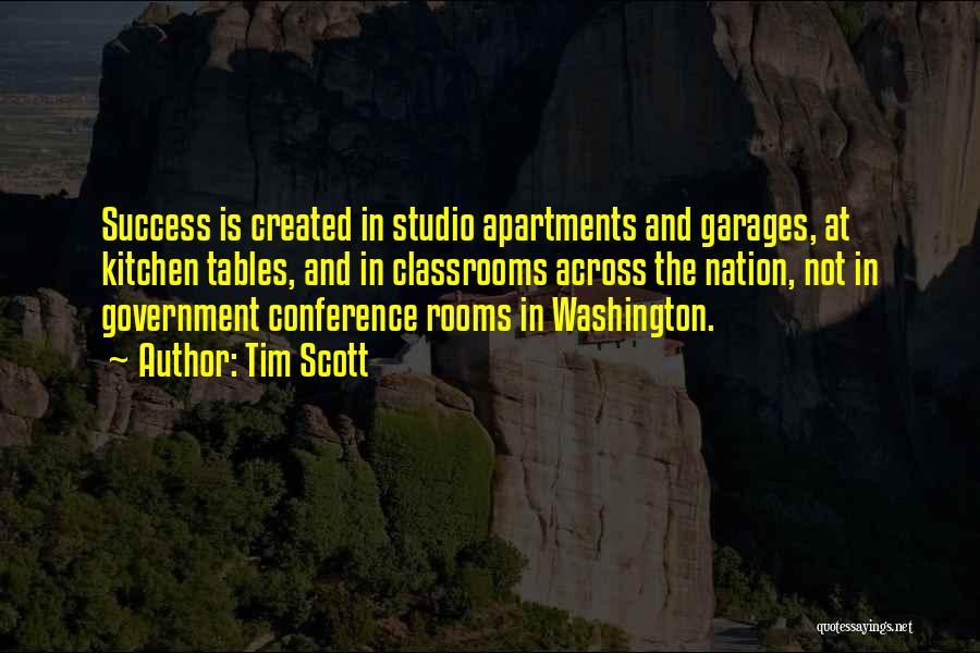 Tim Scott Quotes: Success Is Created In Studio Apartments And Garages, At Kitchen Tables, And In Classrooms Across The Nation, Not In Government