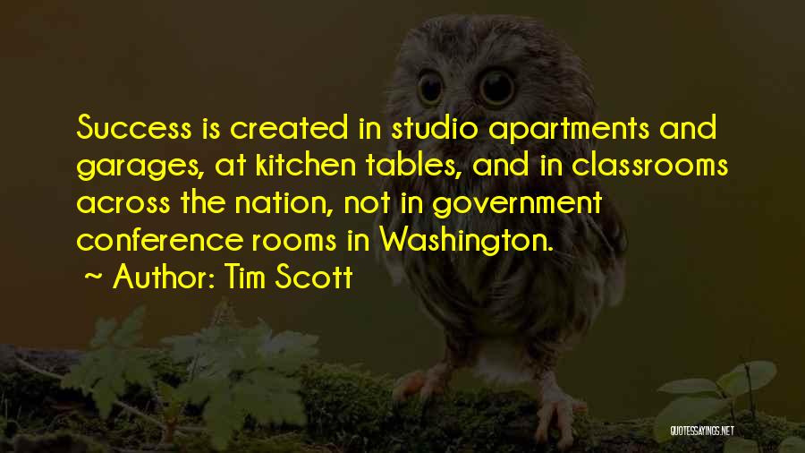 Tim Scott Quotes: Success Is Created In Studio Apartments And Garages, At Kitchen Tables, And In Classrooms Across The Nation, Not In Government