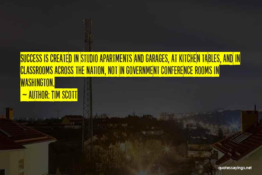 Tim Scott Quotes: Success Is Created In Studio Apartments And Garages, At Kitchen Tables, And In Classrooms Across The Nation, Not In Government