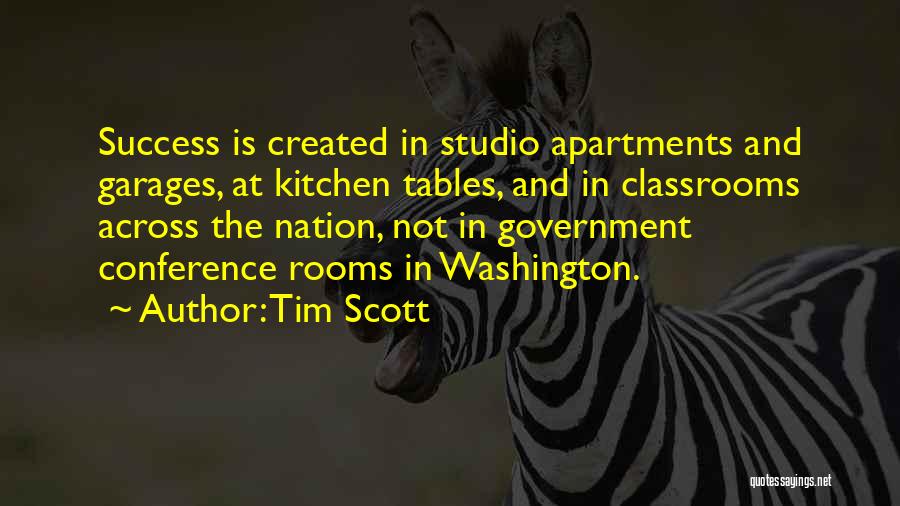 Tim Scott Quotes: Success Is Created In Studio Apartments And Garages, At Kitchen Tables, And In Classrooms Across The Nation, Not In Government