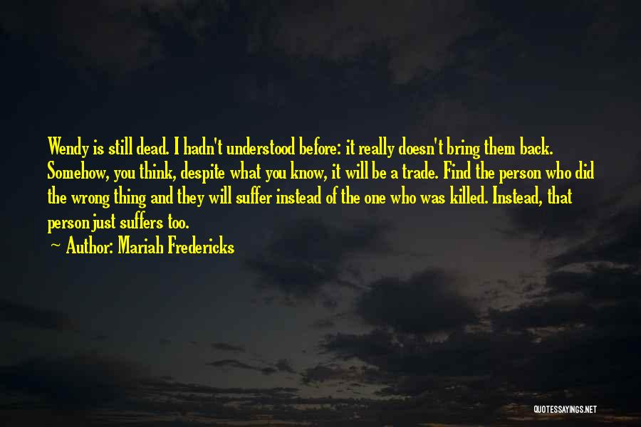 Mariah Fredericks Quotes: Wendy Is Still Dead. I Hadn't Understood Before: It Really Doesn't Bring Them Back. Somehow, You Think, Despite What You