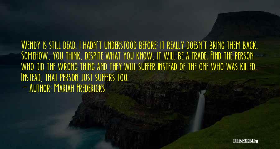 Mariah Fredericks Quotes: Wendy Is Still Dead. I Hadn't Understood Before: It Really Doesn't Bring Them Back. Somehow, You Think, Despite What You