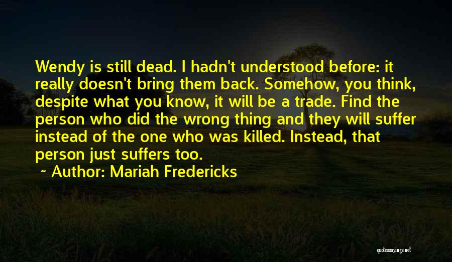 Mariah Fredericks Quotes: Wendy Is Still Dead. I Hadn't Understood Before: It Really Doesn't Bring Them Back. Somehow, You Think, Despite What You