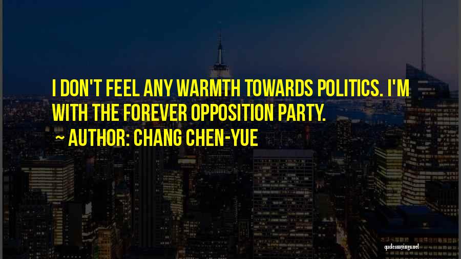Chang Chen-yue Quotes: I Don't Feel Any Warmth Towards Politics. I'm With The Forever Opposition Party.
