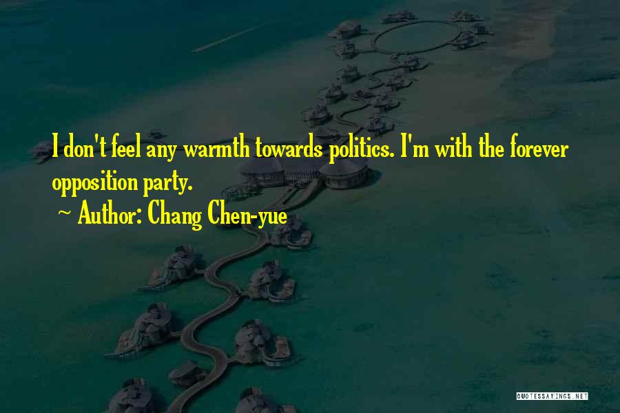 Chang Chen-yue Quotes: I Don't Feel Any Warmth Towards Politics. I'm With The Forever Opposition Party.