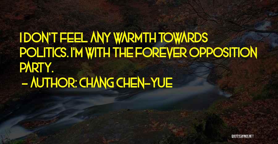 Chang Chen-yue Quotes: I Don't Feel Any Warmth Towards Politics. I'm With The Forever Opposition Party.