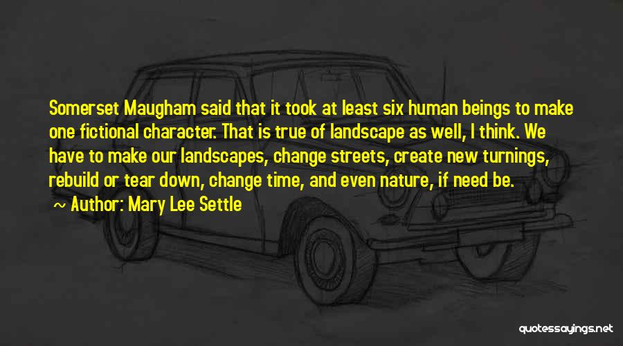 Mary Lee Settle Quotes: Somerset Maugham Said That It Took At Least Six Human Beings To Make One Fictional Character. That Is True Of