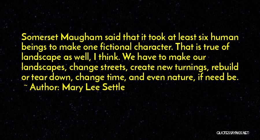 Mary Lee Settle Quotes: Somerset Maugham Said That It Took At Least Six Human Beings To Make One Fictional Character. That Is True Of