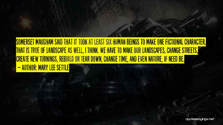 Mary Lee Settle Quotes: Somerset Maugham Said That It Took At Least Six Human Beings To Make One Fictional Character. That Is True Of