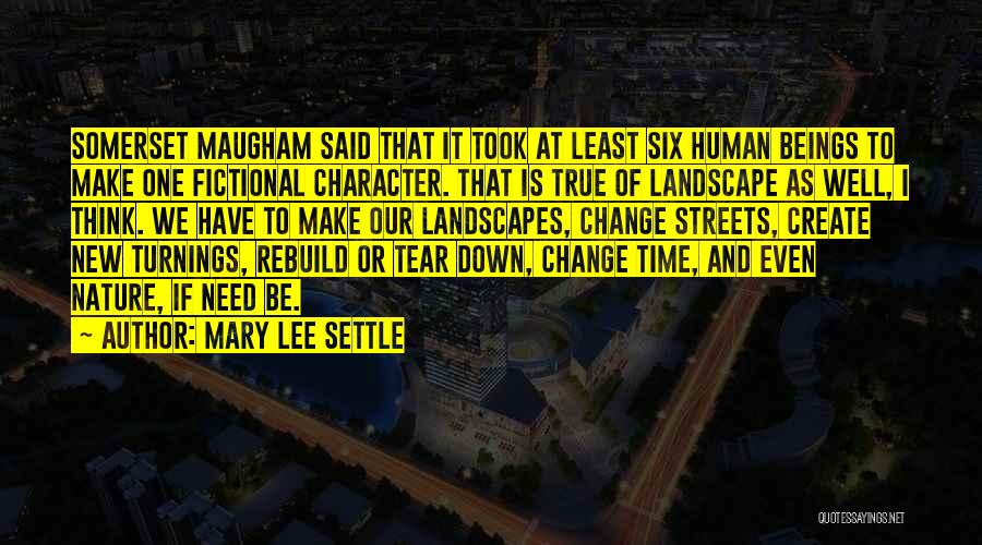 Mary Lee Settle Quotes: Somerset Maugham Said That It Took At Least Six Human Beings To Make One Fictional Character. That Is True Of